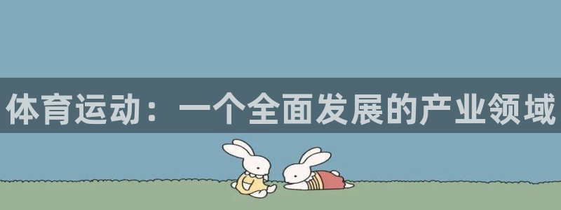 MK体育官网下载开户：体育运动：一个全面发展的产业领
