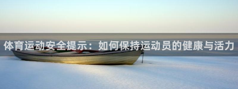 MK体育官网下载平台APP：体育运动安全提示：如何保