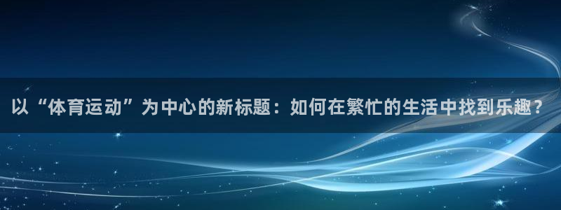 MK体育官网下载平台是正规平台吗知乎：以“体育运动”