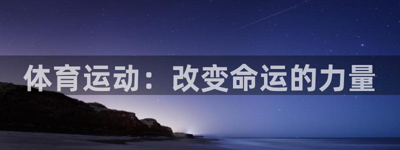 MK体育官网下载平台假的吗是真的吗：体育运动：改变命