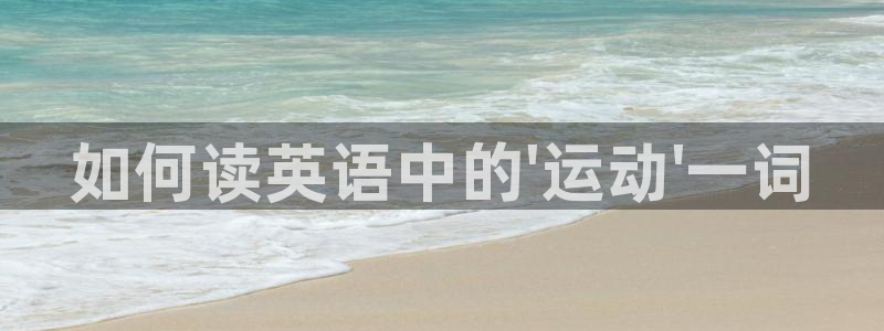 MK体育官网下载招商电话地址：如何读英语中的\'运动\'一词
