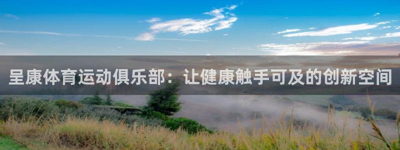 MK体育官网下载平台：呈康体育运动俱乐部：让健康触手可及的创