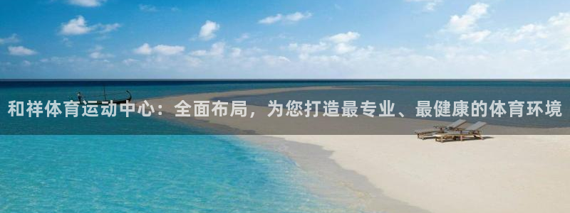 MK体育官网下载招商电话地址是多少：和祥体育运动中心