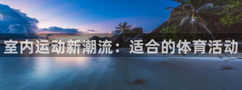 MK体育官方正版app集团简介：室内运动新潮流：适合