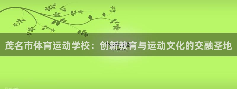 MK体育官网下载开户：茂名市体育运动学校：创新教育与运动文化