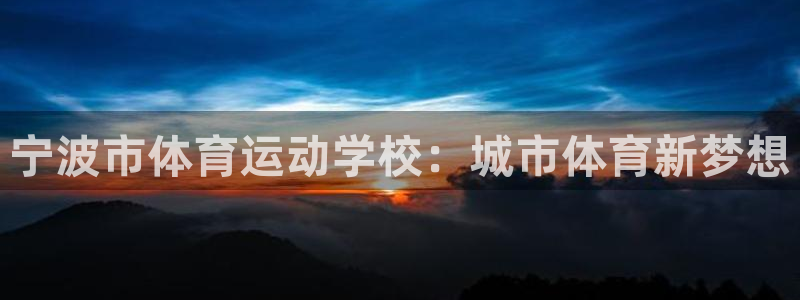 MK体育官方正版app集团：宁波市体育运动学校：城市体育新梦