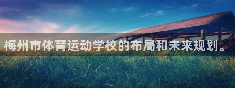 MK体育官方正版app新能源：梅州市体育运动学校的布局和未来