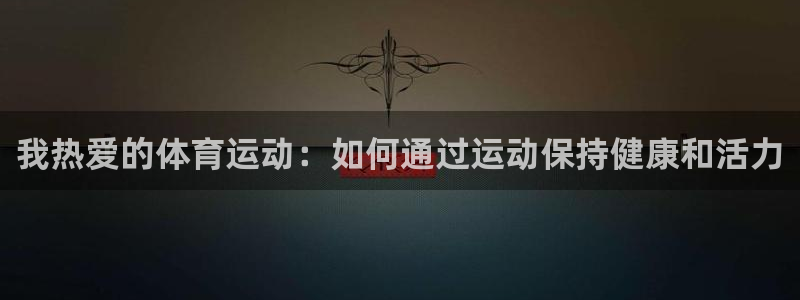 德国MK体育官方正版app集团：我热爱的体育运动：如何通过运